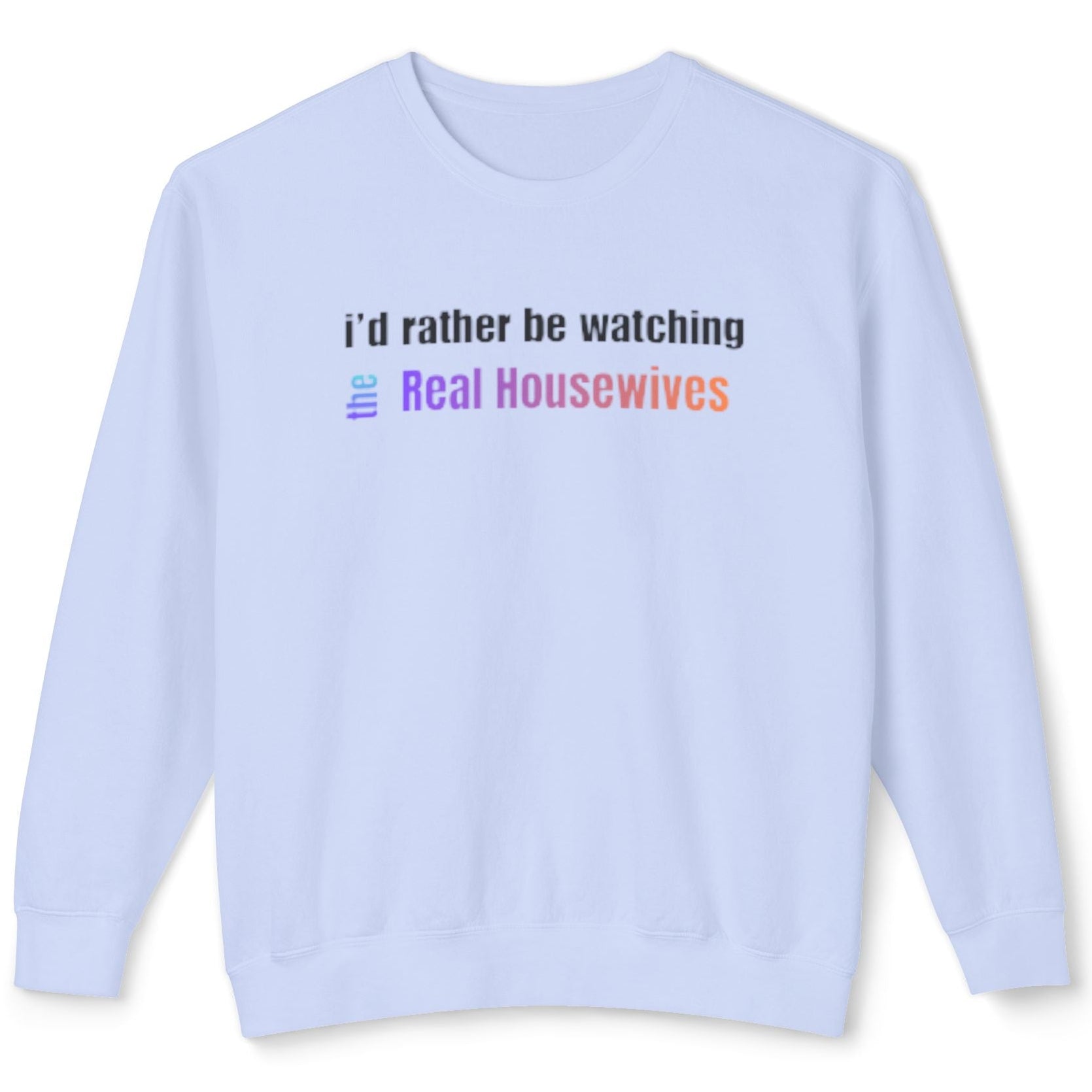 Light blue sweatshirt with text 'I'd rather be watching Real Housewives' on a white background
